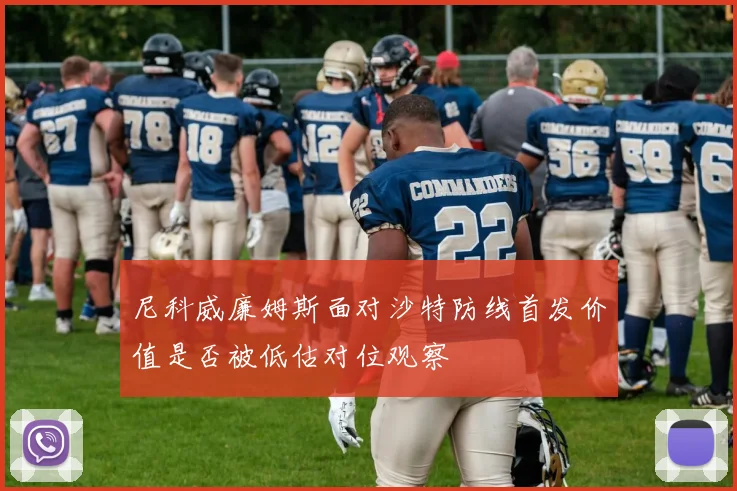 尼科威廉姆斯面对沙特防线首发价值是否被低估对位观察